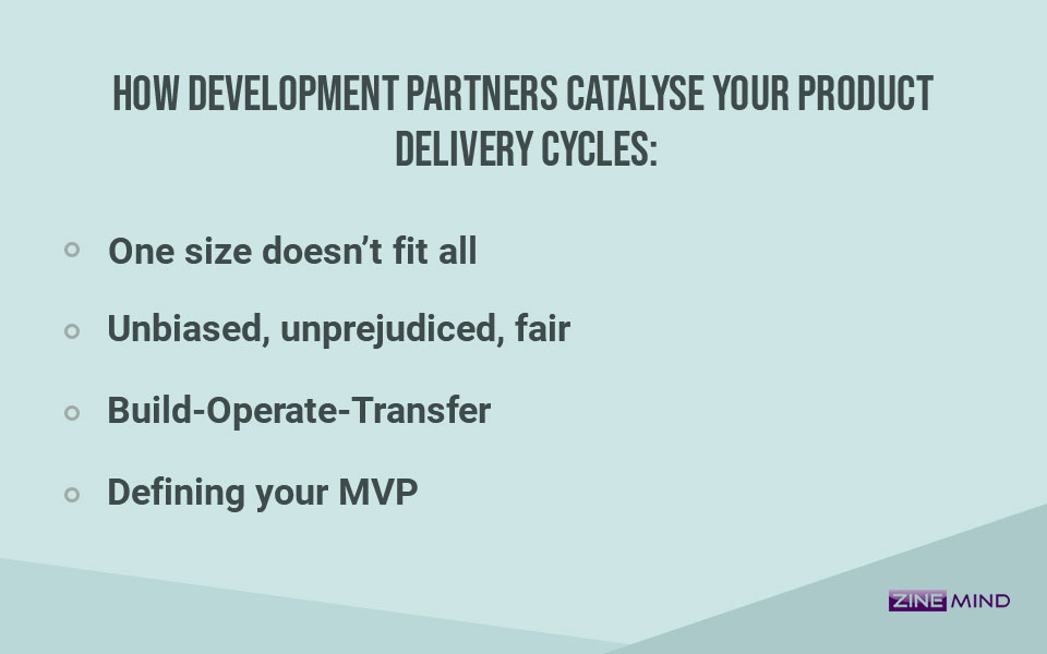 How development partners catalyse your product delivery cycles: One size does not fit all, unbiased, unprejudiced and fair, Build-operate-transfer, by defining your MVP.